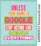 Inspiring motivation quote with text Unless Your Name Is Google Stop Acting Like You Know Everything. Vector typography poster. Inspiring motivation quote with text Unless Your Name Is Google Stop Acting Like You Know Everything. Vector typography poster.