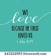 We love because He first loved us We love because He first loved us