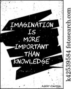 Imagination is more important than knowledge. Albert Einstein Imagination is more important than knowledge. Albert Einstein