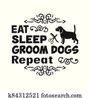 Salon Quote and Saying good for poster. Eat sleep groom dogs repeat Salon Quote and Saying good for poster. Eat sleep groom dogs repeat
